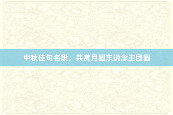 中秋佳句名段，共赏月圆东说念主团圆