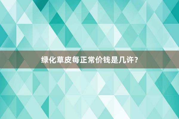 绿化草皮每正常价钱是几许？